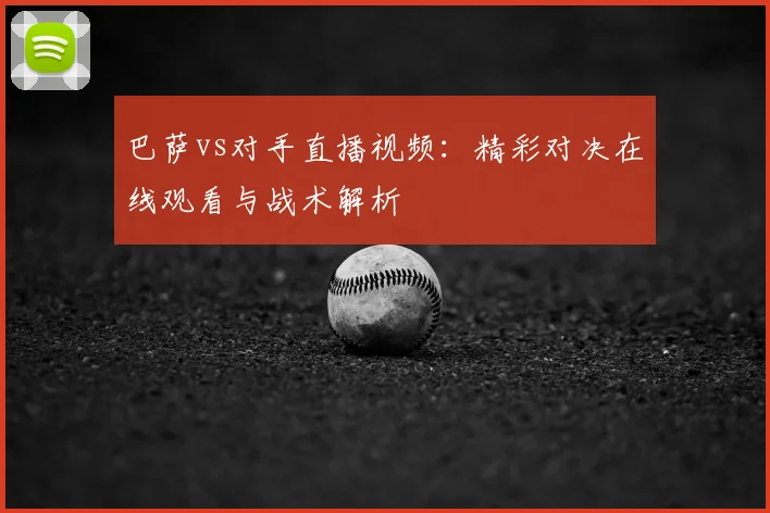 巴萨vs对手直播视频：精彩对决在线观看与战术解析