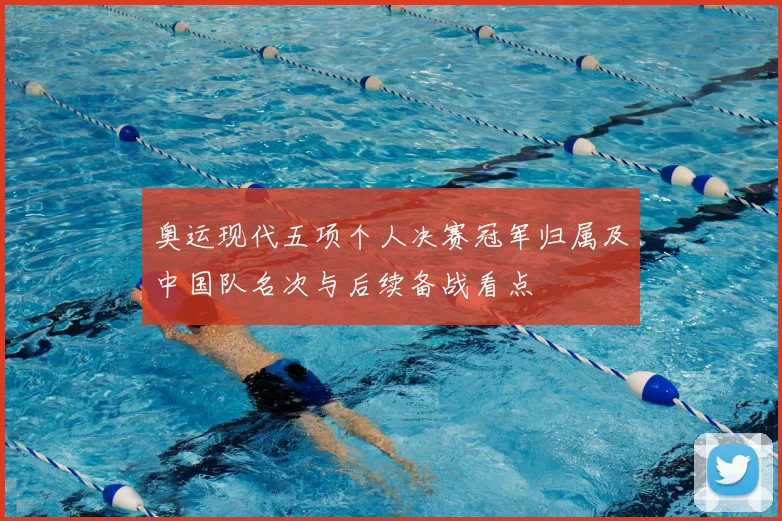 奥运现代五项个人决赛冠军归属及中国队名次与后续备战看点