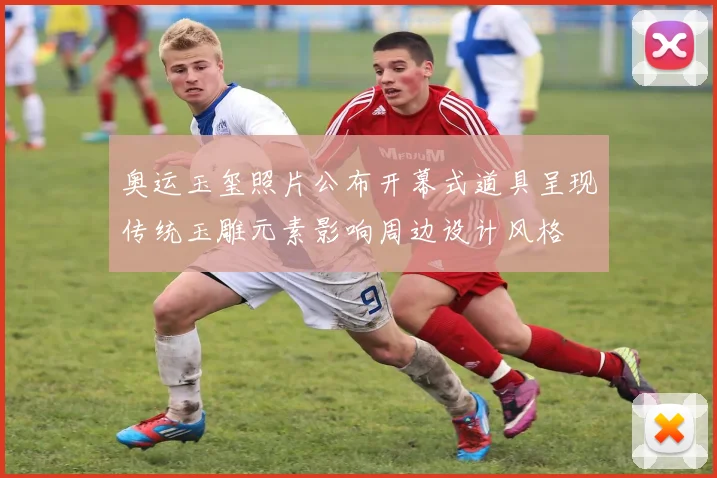 奥运玉玺照片公布开幕式道具呈现传统玉雕元素影响周边设计风格