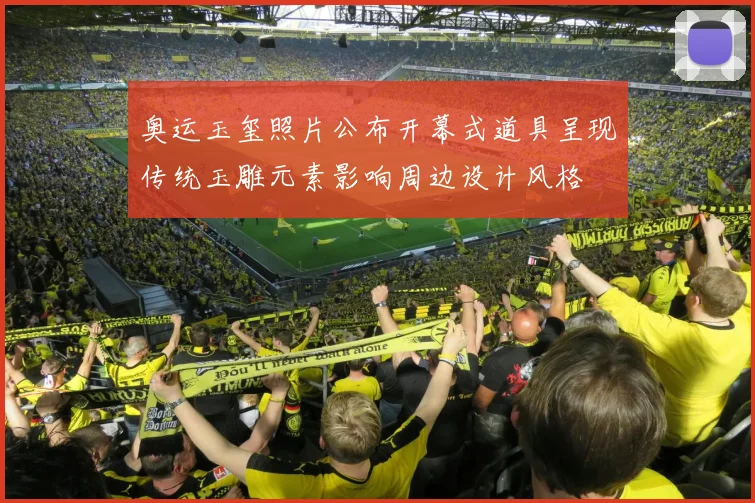 奥运玉玺照片公布开幕式道具呈现传统玉雕元素影响周边设计风格