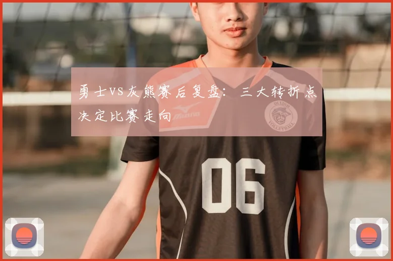 勇士vs灰熊赛后复盘:三大转折点决定比赛走向
