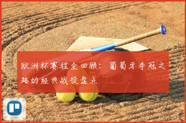 欧洲杯赛程全回顾：葡萄牙夺冠之路的经典战役盘点