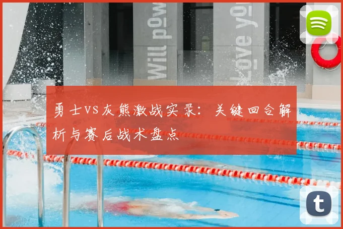 勇士vs灰熊激战实录:关键回合解析与赛后战术盘点