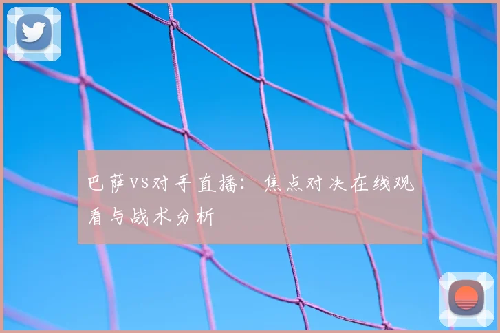 巴萨vs对手直播：焦点对决在线观看与战术分析