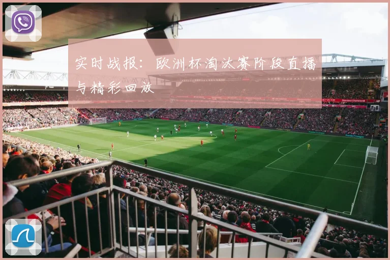 实时战报:欧洲杯淘汰赛阶段直播与精彩回放