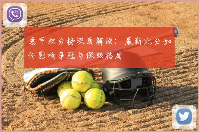意甲积分榜深度解读：最新比分如何影响争冠与保级格局